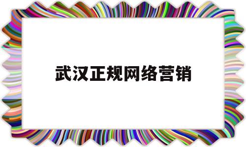 武汉正规网络营销(武汉正规网络营销公司排名)