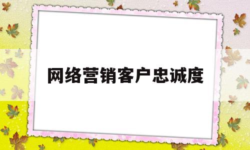 网络营销客户忠诚度(网络营销客户忠诚度指标)