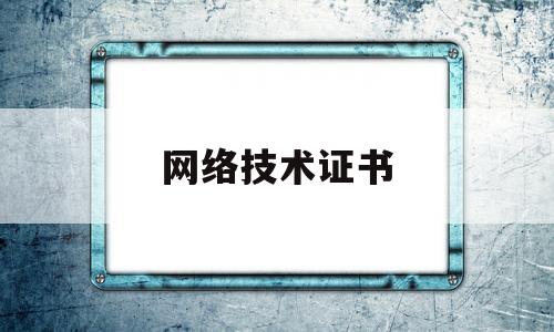 网络技术证书(计算机网络技术有什么证书)