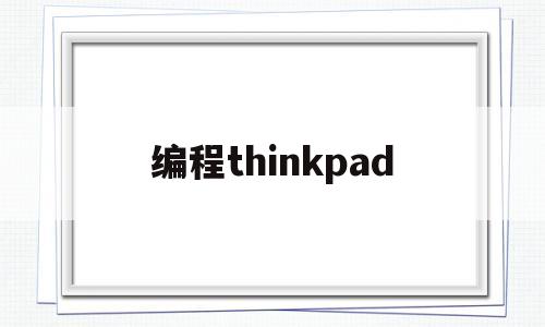 编程thinkpad(编程thinkpad哪款划算)