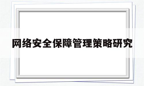 网络安全保障管理策略研究(网络安全保障管理策略研究报告)