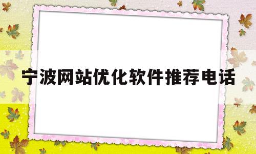 宁波网站优化软件推荐电话(宁波网站优化软件推荐电话查询)