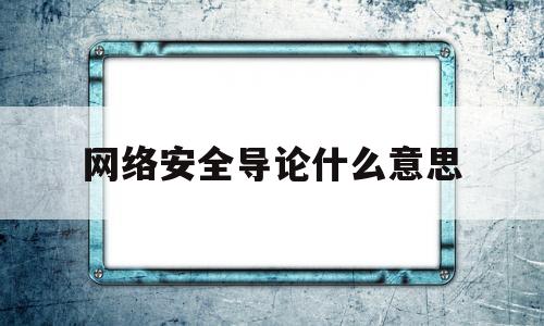 网络安全导论什么意思(网络空间安全导论是什么)