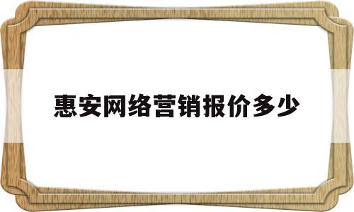 惠安网络营销报价多少(网络营销的策略有哪几种)