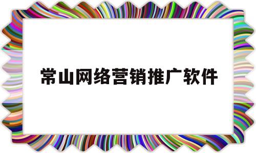 常山网络营销推广软件(常山网络营销推广软件公司)