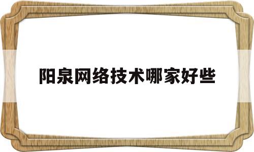 关于阳泉网络技术哪家好些的信息