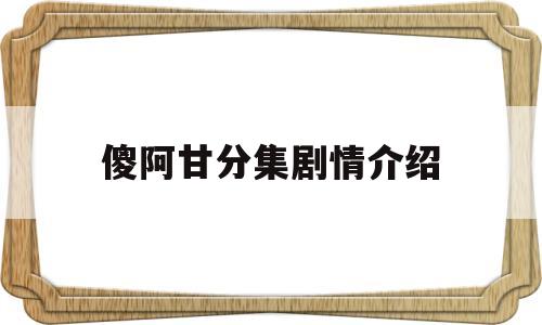 傻阿甘分集剧情介绍(傻阿甘分集剧情介绍大结局)