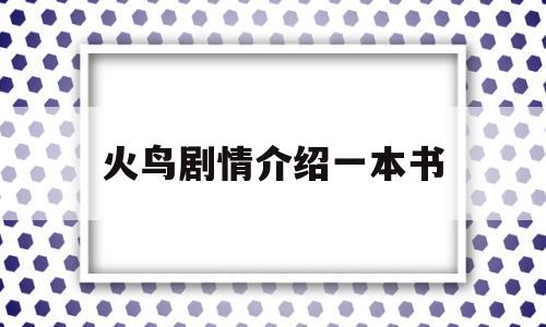 火鸟剧情介绍一本书(火鸟剧情介绍一本书内容)