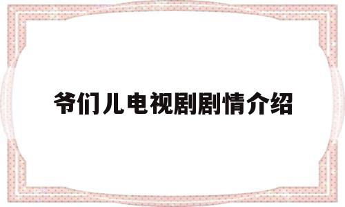 爷们儿电视剧剧情介绍(爷们儿电视剧剧情介绍大全)