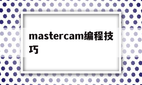 mastercam编程技巧(mastercam编程教程下载)