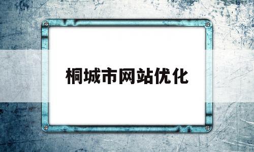 桐城市网站优化(桐城网在线电脑版)