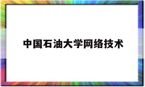 中国石油大学网络技术(中国石油大学计算机网络)