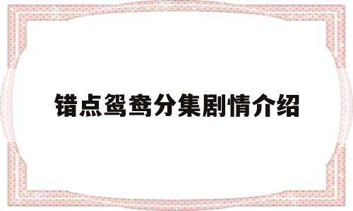 错点鸳鸯分集剧情介绍(错点鸳鸯分集剧情简介)