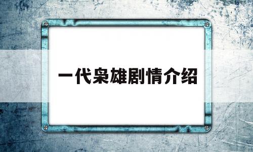 一代枭雄剧情介绍(一代枭雄剧情介绍电视猫)