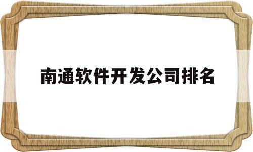 包含南通软件开发公司排名的词条