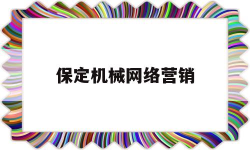 保定机械网络营销(保定机械网络营销公司)