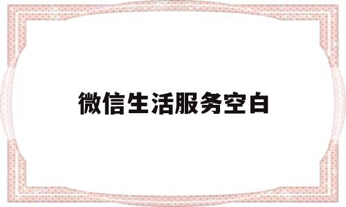 微信生活服务空白(微信生活服务不见了)