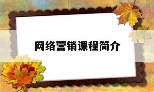 网络营销课程简介(网络营销课程简介怎么写)