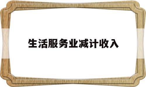 生活服务业减计收入(生活服务业减免税款增值税申报表)