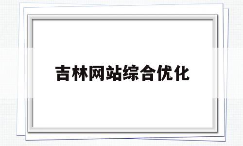 吉林网站综合优化(吉林综合素质平台登录入口)