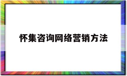 怀集咨询网络营销方法的简单介绍