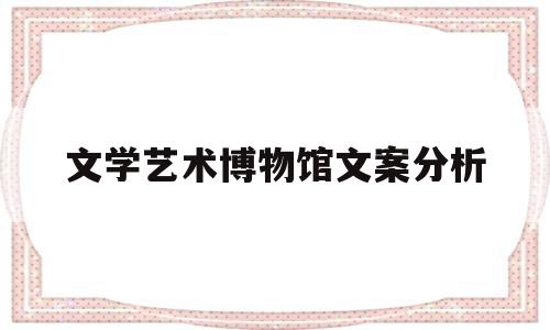 文学艺术博物馆文案分析(文学艺术博物馆文案分析报告)