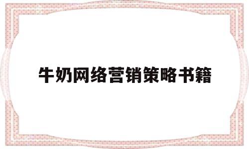 牛奶网络营销策略书籍(牛奶的营销策划书案例分析)