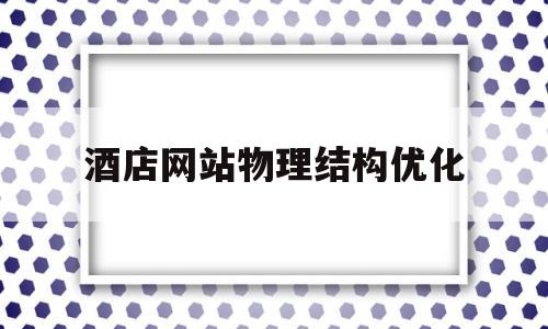 酒店网站物理结构优化(你认为酒店网站设计过程中什么因素比较重要?为什么?)