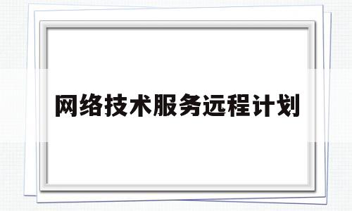 网络技术服务远程计划(网络服务程序的远程检测主要依赖于节点扫描技术)