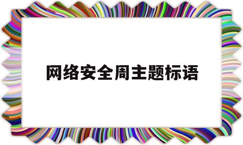 网络安全周主题标语(2020网络安全主题周的主题是什么)