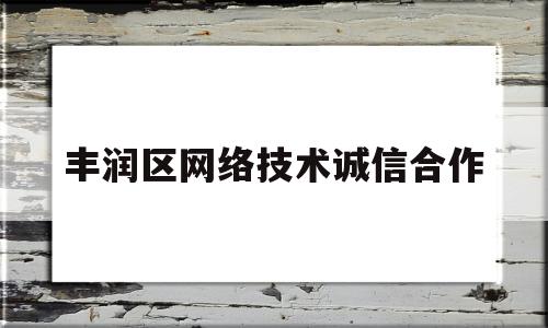 丰润区网络技术诚信合作(丰润区网络技术诚信合作社)