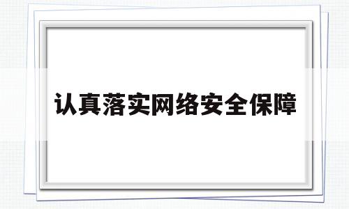 认真落实网络安全保障(认真落实网络安全责任制)