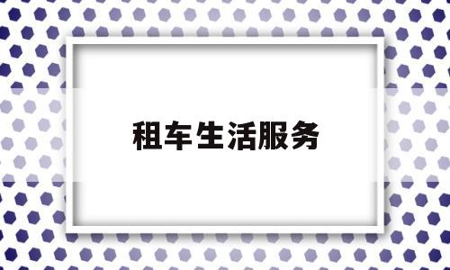 租车生活服务(租车属于生活服务吗)