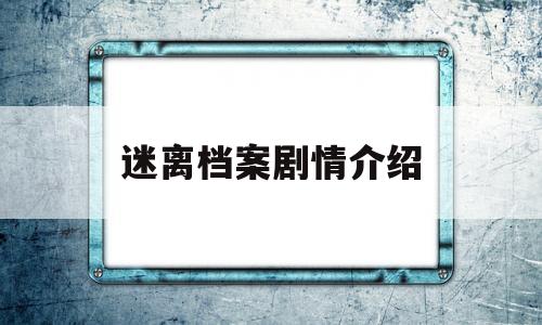 迷离档案剧情介绍(迷离档案剧情介绍电视猫)