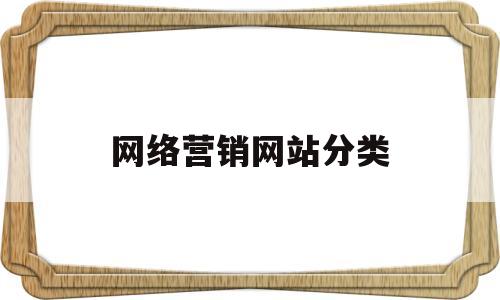 网络营销网站分类(网络营销的网站分类有a发布信息型网站)