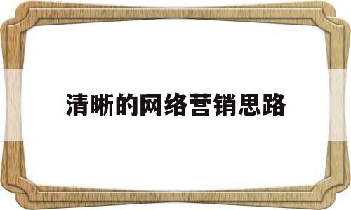 清晰的网络营销思路(清晰的网络营销思路怎么写)