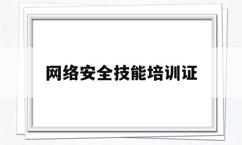 网络安全技能培训证(网络安全技能培训证书查询)