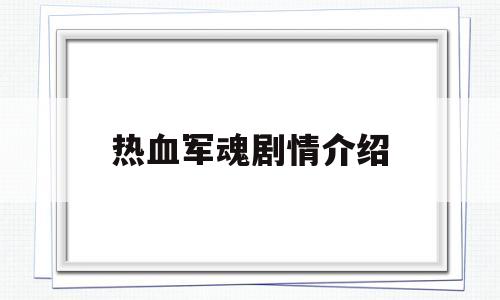 热血军魂剧情介绍(热血军魂剧情介绍大结局)