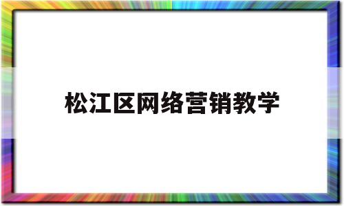 松江区网络营销教学(上海杨浦区网络营销课程培训)