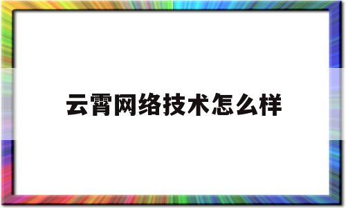 云霄网络技术怎么样(云霄网络科技有限公司)