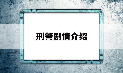 刑警剧情介绍(刑警剧情介绍大全)