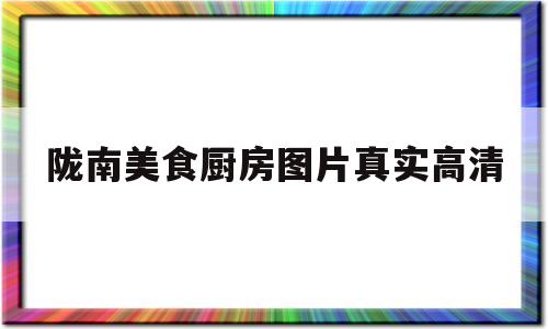 陇南美食厨房图片真实高清(陇南美食厨房图片真实高清大图)