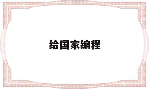 给国家编程(国家编程证书)