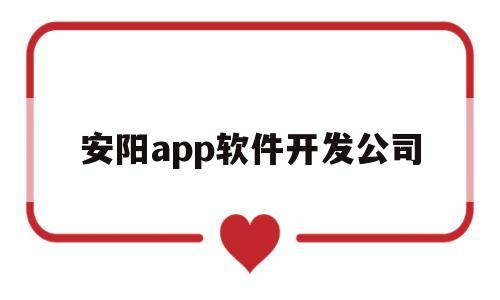 安阳app软件开发公司(安阳app软件开发公司有哪些)