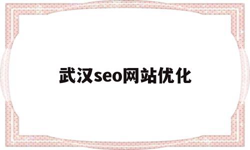 武汉seo网站优化(武汉seo网站优化技巧)