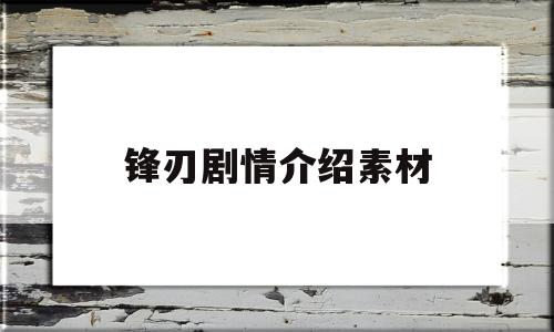 锋刃剧情介绍素材(锋刃剧情介绍素材下载)