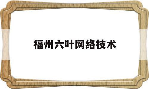 福州六叶网络技术(深圳市六叶科技有限公司)