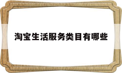 淘宝生活服务类目有哪些(淘宝本地生活服务类目重新开放)