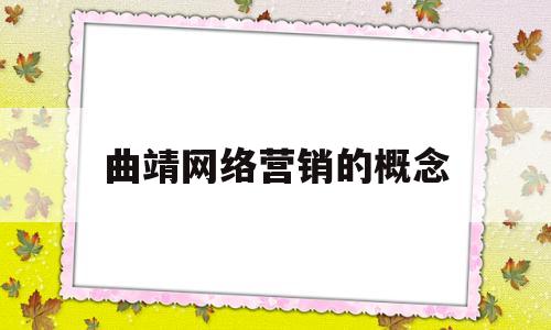 曲靖网络营销的概念(网络营销的内容是什么?)