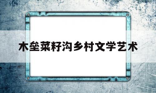 木垒菜籽沟乡村文学艺术(木垒菜籽沟乡村文学艺术奖 授奖词)